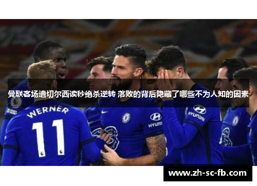 曼联客场遭切尔西读秒绝杀逆转 落败的背后隐藏了哪些不为人知的因素 曼联客场遭切尔西读秒绝杀逆转 落败的背后隐藏了哪些不为人知的因素