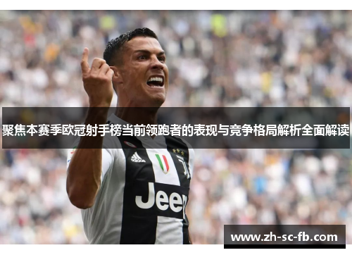 聚焦本赛季欧冠射手榜当前领跑者的表现与竞争格局解析全面解读