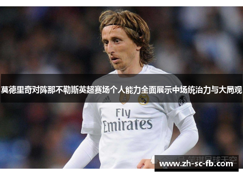 莫德里奇对阵那不勒斯英超赛场个人能力全面展示中场统治力与大局观