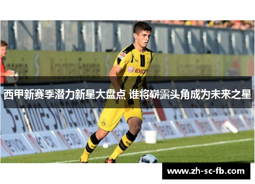 西甲新赛季潜力新星大盘点 谁将崭露头角成为未来之星