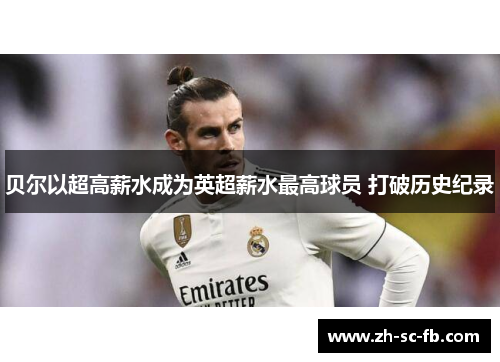 贝尔以超高薪水成为英超薪水最高球员 打破历史纪录