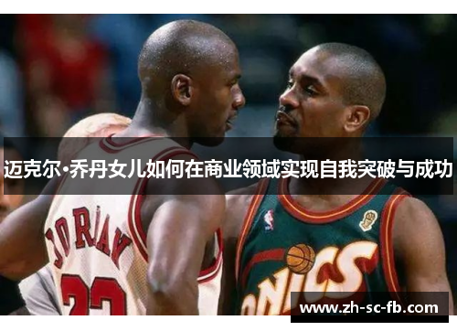 迈克尔·乔丹女儿如何在商业领域实现自我突破与成功