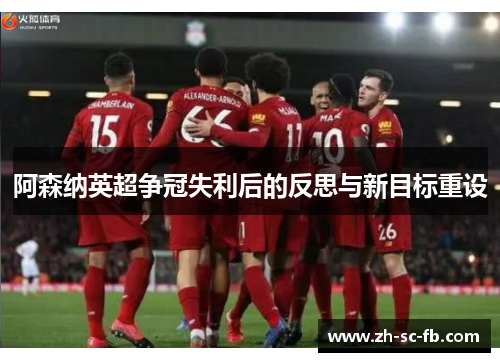 阿森纳英超争冠失利后的反思与新目标重设