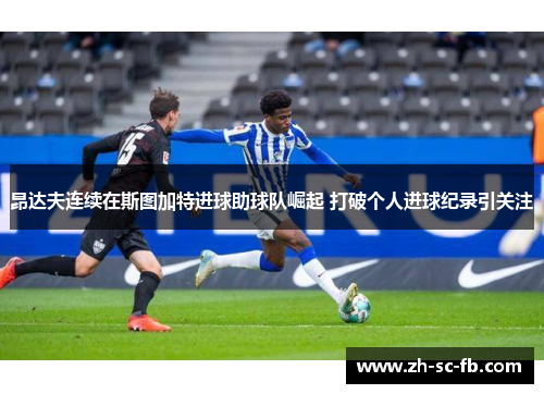 昂达夫连续在斯图加特进球助球队崛起 打破个人进球纪录引关注