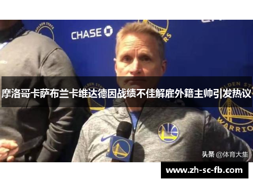 摩洛哥卡萨布兰卡维达德因战绩不佳解雇外籍主帅引发热议 摩洛哥卡萨布兰卡维达德因战绩不佳解雇外籍主帅引发热议