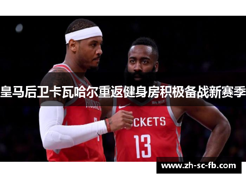 皇马后卫卡瓦哈尔重返健身房积极备战新赛季
