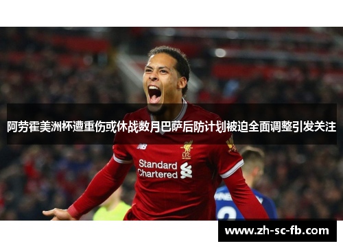 阿劳霍美洲杯遭重伤或休战数月巴萨后防计划被迫全面调整引发关注 阿劳霍美洲杯遭重伤或休战数月巴萨后防计划被迫全面调整引发关注