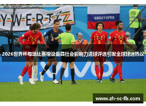 2026世界杯每场比赛增设最具社会影响力进球评选引发全球球迷热议