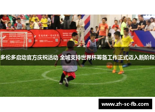 多伦多启动官方庆祝活动 全城支持世界杯筹备工作正式迈入新阶段