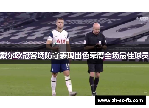 戴尔欧冠客场防守表现出色荣膺全场最佳球员 戴尔欧冠客场防守表现出色荣膺全场最佳球员