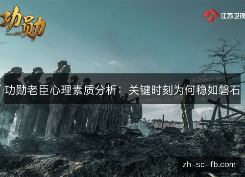 功勋老臣心理素质分析：关键时刻为何稳如磐石