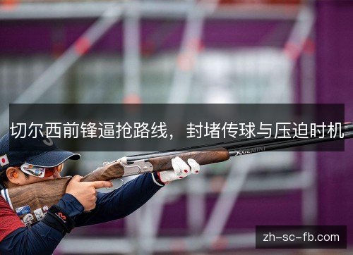 切尔西前锋逼抢路线，封堵传球与压迫时机