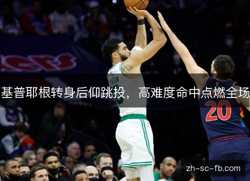 基普耶根转身后仰跳投,高难度命中点燃全场 基普耶根转身后仰跳投,高难度命中点燃全场
